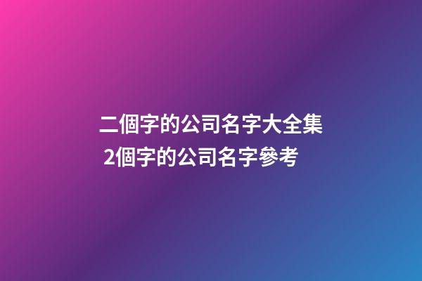 二個字的公司名字大全集 2個字的公司名字參考-第1張-公司起名-玄機派